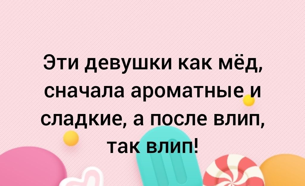 Эти девушки как мёд сначала ароматныем сладкие а после влип та