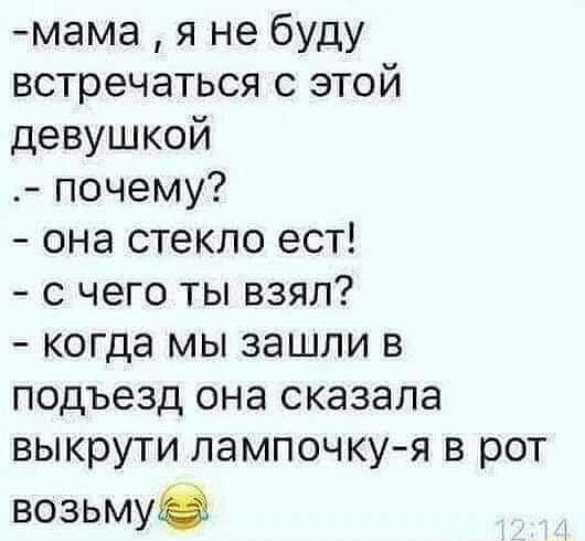 мама я не буду встречаться с этой девушкой почему она стекло ест с чего ты взял когда мы зашли в подъезд она сказала выкрути лампочкуя в рот возьму