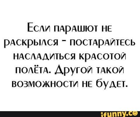 ЕСАи ПАрАшют НЕ рАскрьися ПОСТАРАИТЕСЬ НАСААИТЬСЯ крАсотоИ ПОАЁТА Аругои ТАКОЙ возможности НЕ буАЕт
