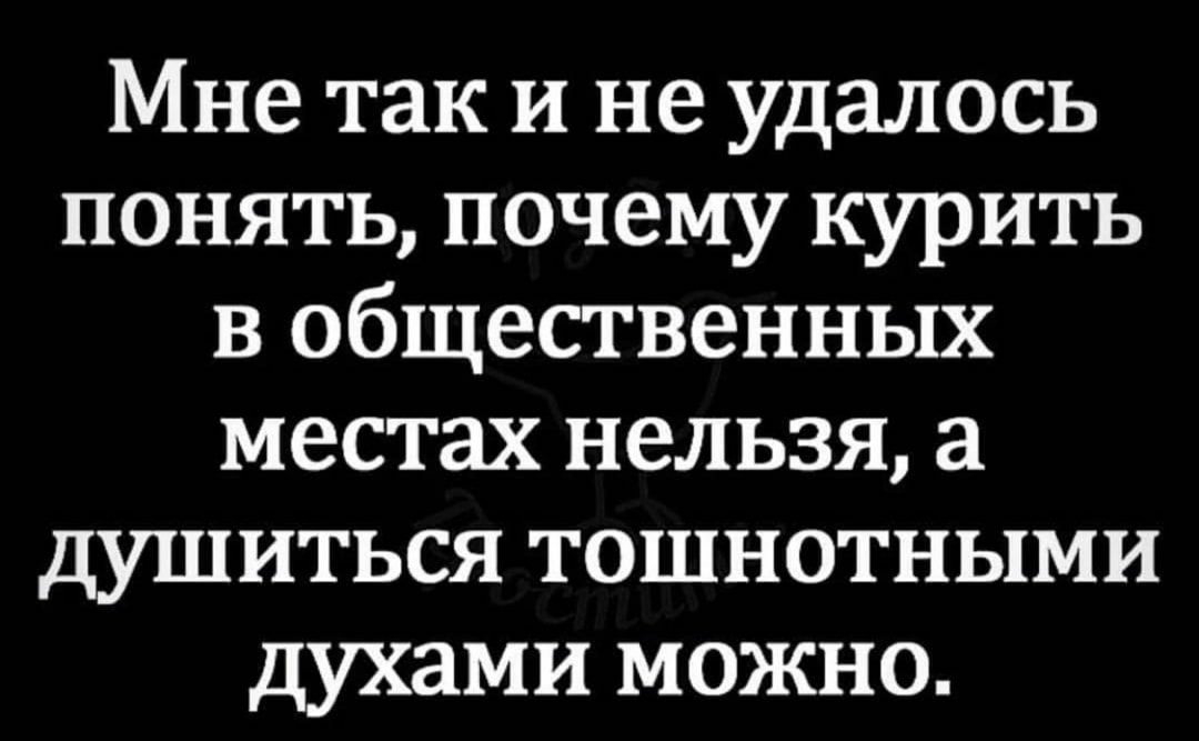 Мне так и не удалось понять почему курить в общественных местах нельзя а душиться тошнотными духами можно