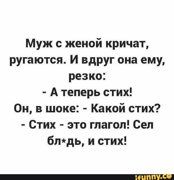 Муж с женой кричат ругаются И вдруг она ему резко А теперь стих Он в шоке Какой стих Стих это глагол Сел блдь и стих