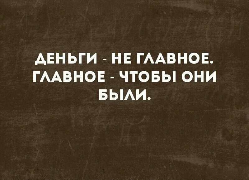 АЕНЬГИ НЕ ГААВНОЕ ГААВНОЕ ЧТОБЫ ОНИ БЫАИ