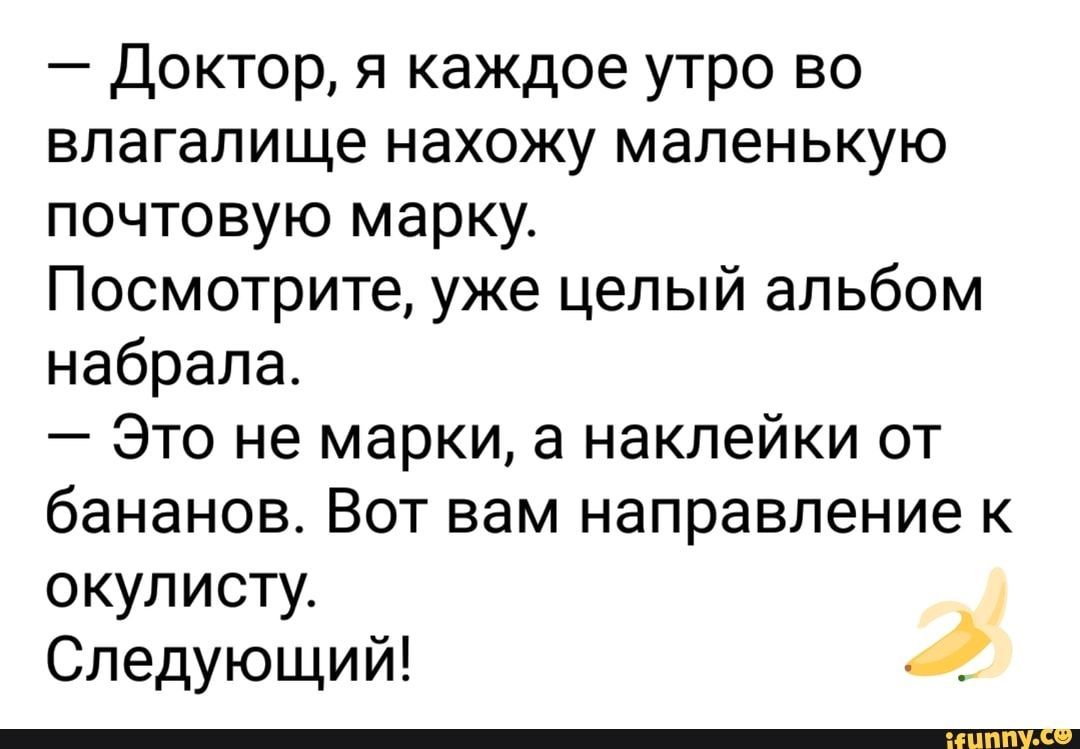 Доктор я каждое утро во влагалище нахожу маленькую почтовую марку Посмотрите уже целый альбом набрала Это не марки а наклейки от бананов Вот вам направление к окулисту Следующий