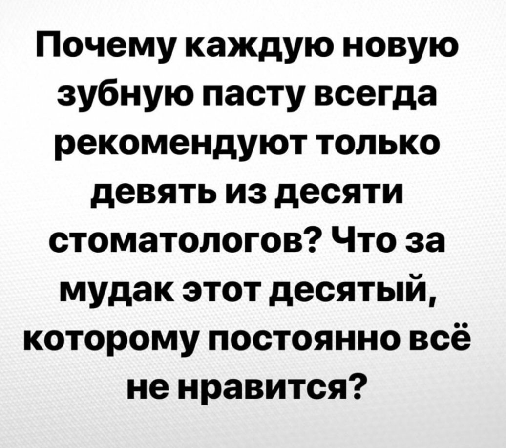 Почему каждую новую зубную пасту всегда рекомендуют только девять из десяти стоматологов Что за мудак этот десятый которому постоянно всё не нравится