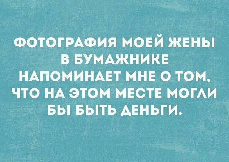 ФОТОГРАФИЯ МОЕЙ ЖЕНЫ В БУМАЖНИКЕ НАПОМИНАЕТ МНЕ О ТОМ ЧТО НА ЭТОМ МЕСТЕ МОГАИ БЫ БЫТЬ АЕНЬГИ