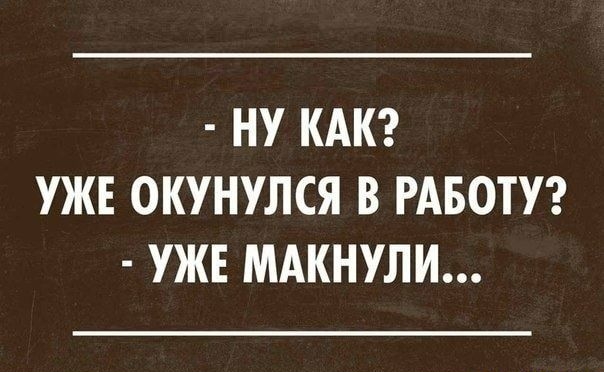 НУ КАК УЖЕ ОКУНУЛСЯ В РАБОТУ УЖЕ МАКНУЛИ