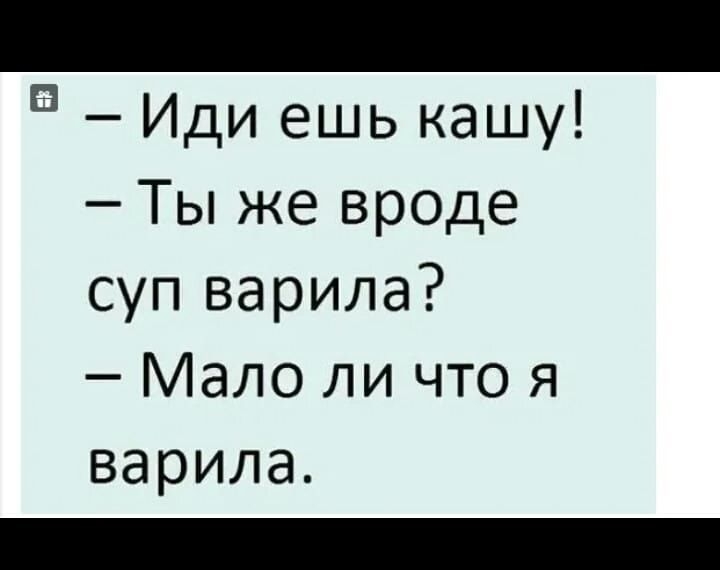 в Иди ешь кашу Ты же вроде суп варила Мало ли что я варила