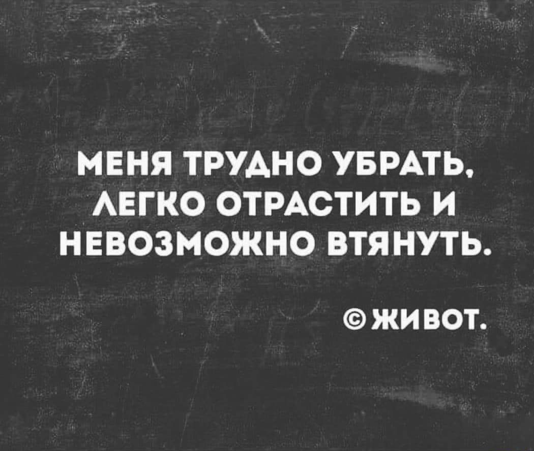 МЕНЯ ТРУДНО УБРАТЬ АЕГКО ОТРАСТИТЬ И НЕВОЗМОЖНО ВТЯНУТЬ ЖИ ВОТ