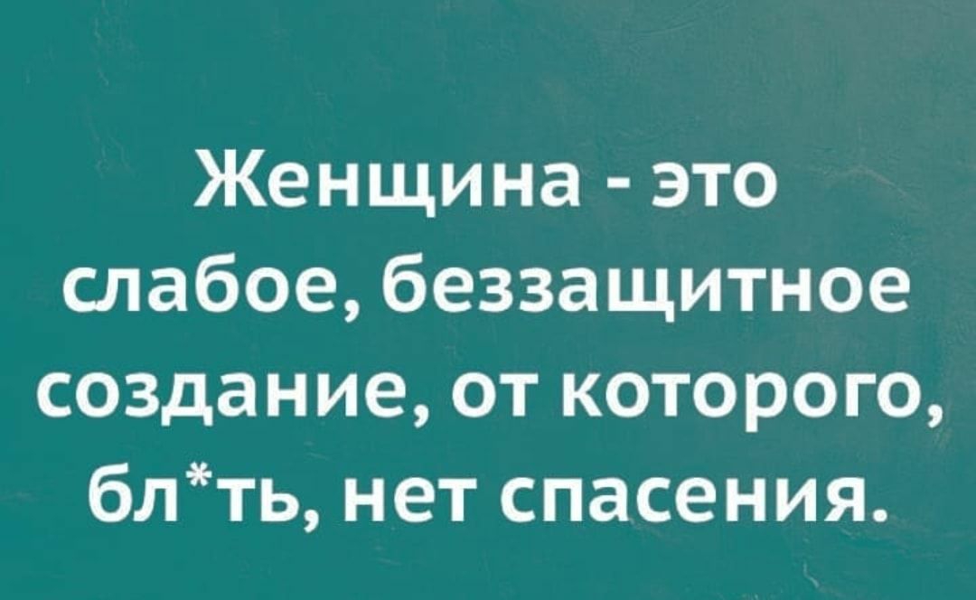 Женщина это слабое беззащитное создание от которого блть нет спасения