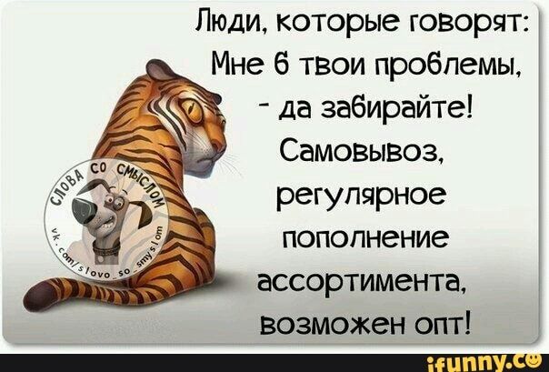 Люди которые говорят Мне б твои пробпемы да забирайте Самовывоз регулярное пополнение ассортимента возможен опт