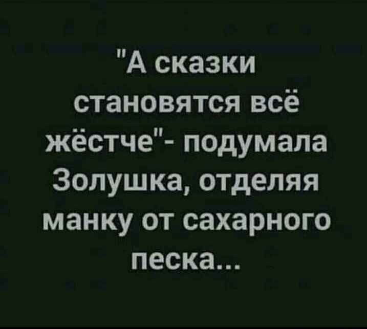 А сказки становятся всё жёстче подумала Золушка отделяя манку от сахарного песка