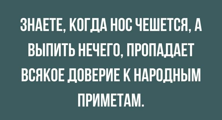 ЗНАЕТЕ КОГДА НОС ЧЕШЕТСЯ А ВЫПИТЬ НЕЧЕГО ПРППАДАЕТ ВСЯКОЕ ДОВЕРИЕ К НАРОДНЫМ ПРИМЕТАМ