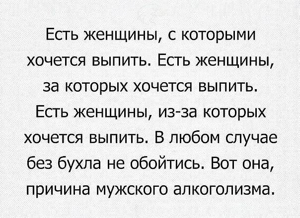 Есть женщины с которыми хочется выпить Есть женщины за которых хочется выпить Есть женщины изза которых хочется выпить В любом случае без бухла не обойтись Вот она причина мужского алкоголизма