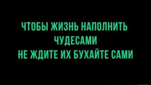 ЧТОБЫ ЖИЗНЬ НАППЛНИТЬ ЧУДЕСАМИ НЕ ЖДИТЕ ИХ БУХАЙТЕ САМИ