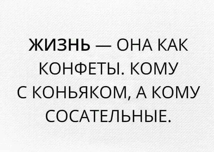 ЖИЗНЬ ОНА КАК КОНФЕТЫ КОМУ С КОНЬЯКОМ А КОМУ СОСАТЕЛЬНЫЕ