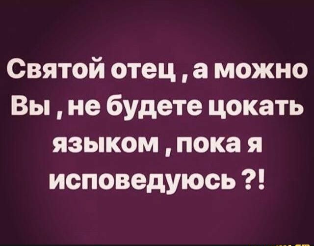 Святой отец а можно Вы не будете цокать языком пока я исповедуюсь