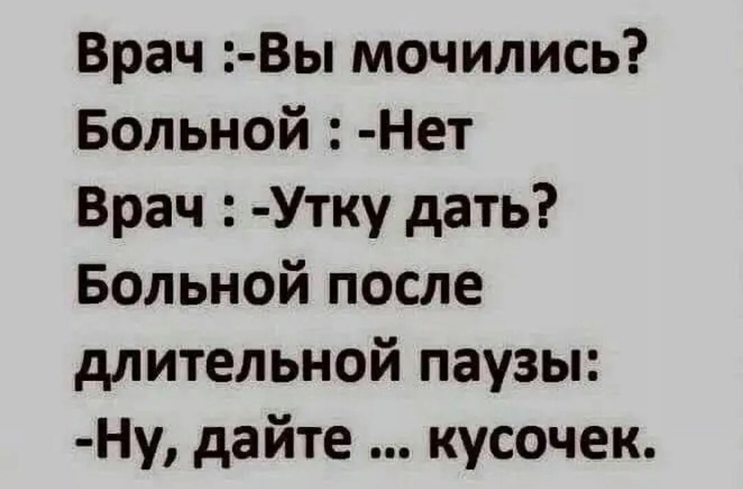 Врач Вы мочились Больной Нет Врач Утку дать Больной после длительной паузы Ну дайте кусочек