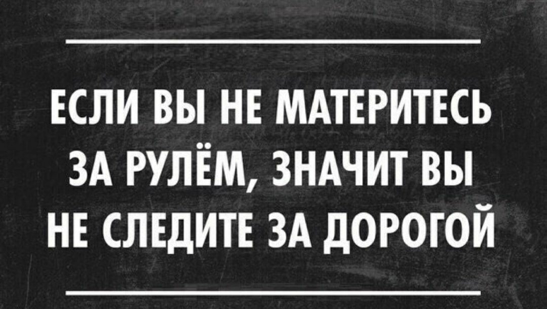 ЕСЛИ вы нв МАТЕРИТЕСЬ ЗА рулём зндчит вы нв слвдитв ЗА дорогой