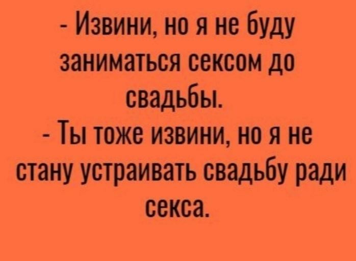 Извини но я не буду заниматься сексом до свадьбы Ты тоже извини но я не стану устраивать свадьбу ради секса