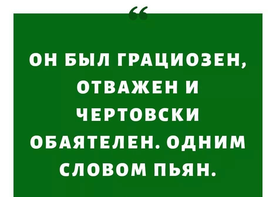 ОН БЫЛ ГРАЦИОЗЕН ОТВАЖЕН И ЧЕРТОВСКИ ОБАЯТЕЛЕН ОДНИМ СЛОВОМ ПЬЯН