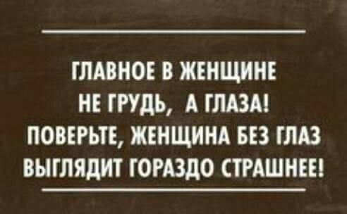 ГЛАВНОЕ В ЖЕНЩИНЕ НЕ ГРУДЬ А ГЛАЗА ПОВЕРЬТЕ ЖЕНЩИНА БЕЗ ГЛАЗ ВЫГЛЯдНГ ГОРАЗДО СТРАШНЕЕ