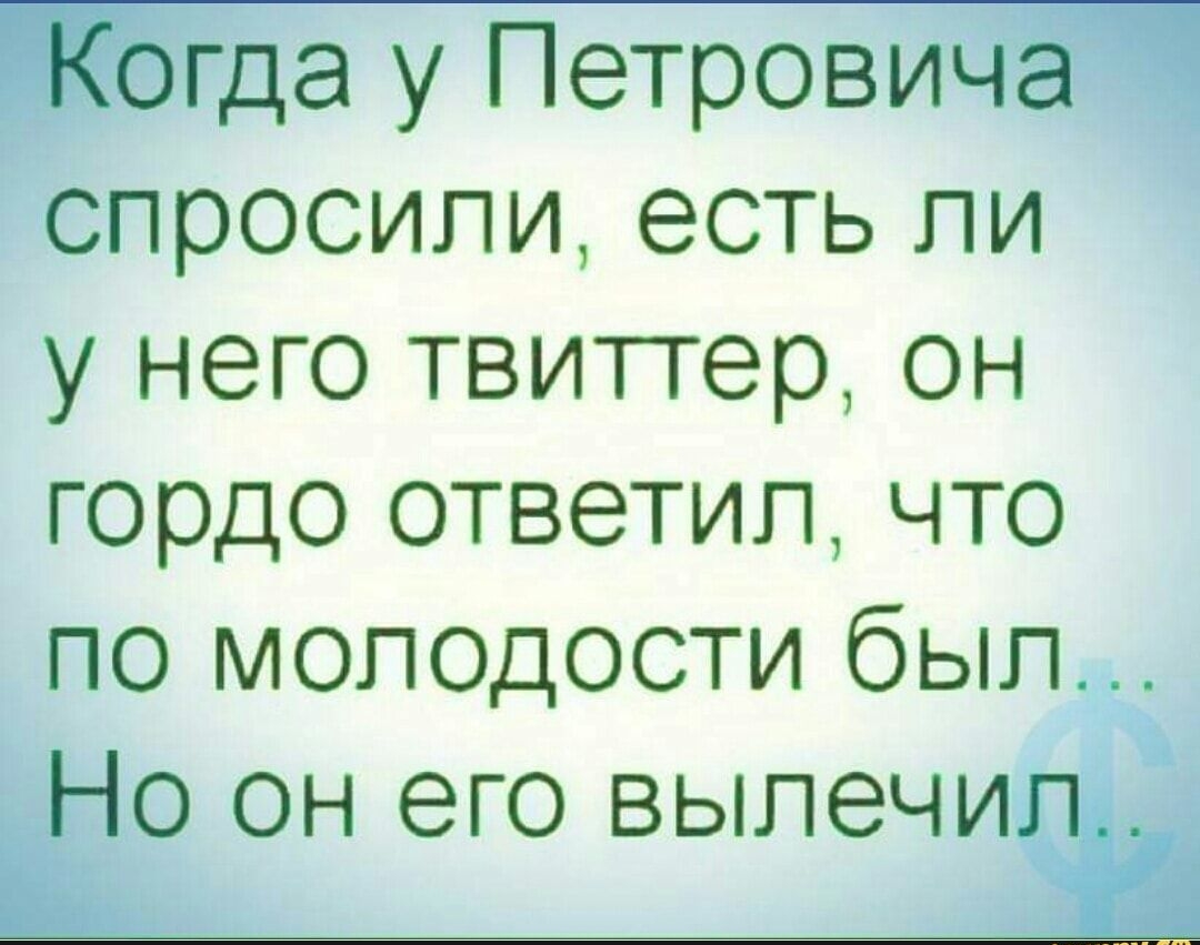 у Петровид попросили есть ли у него твитгер он гордо ответил что по молодости был ОН его ВЫПЭЧИ