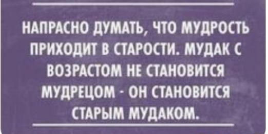ИАПРАСНО дУМАТЬ ТТО МУДРОСТЬ ПРИХОДИТ СТАРОСТИ МТД С ВОЗРАСТОМ НЕ СТАНОВИТСЯ МУДРЕЦОМ ОИ СТАНОВИТСЯ СТАРЫМ ИУДАКОМ