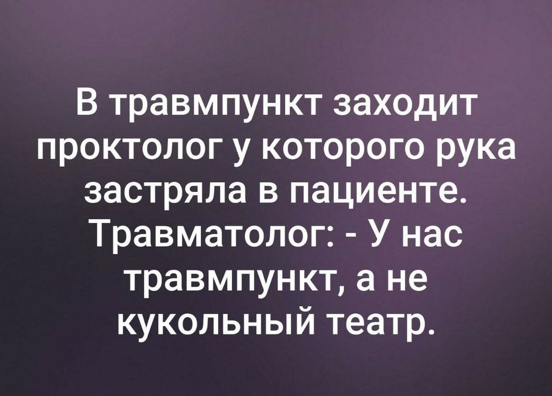 В травмпункт заходит проктолог у которого рука застряла в пациенте Травматолог У нас травмпункт а не кукольный театр