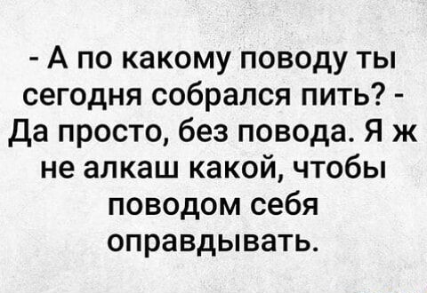 А по какому поводу ты сегодня собрался пить Да просто без повода Я ж не алкаш какой чтобы поводом себя оправдывать