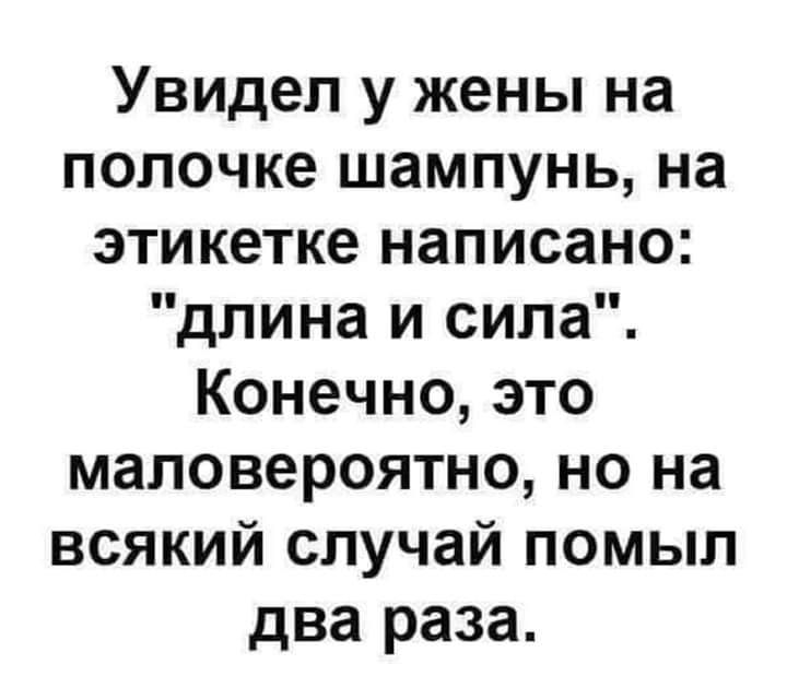 Увидел у жены на полочке шампунь на этикетке написано длина и сила Конечно это маловероятно но на всякий случай помыл два раза