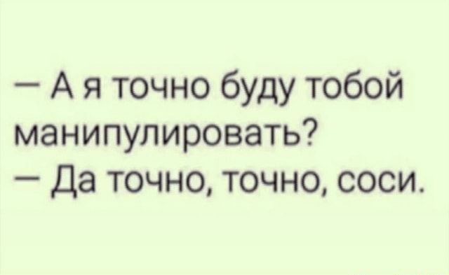 А я точно буду тобой манипулировать Да точно точно соси