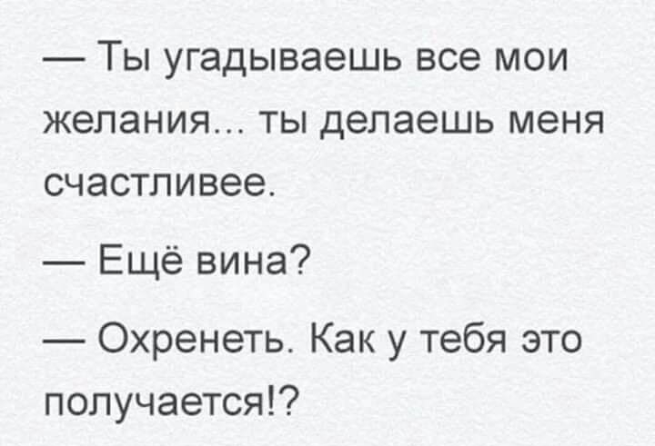 ТЫ УГЗДЫВЭЭШЬ ВСЭ МОИ ЖЭЛЭНИЯ ТЫ делаешь меня СЧЭСТЛИВЭЭ Ещё вина Охренеть Как у тебя это получается