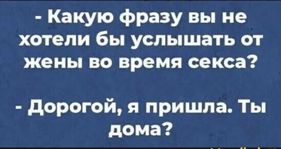 Какую фразу вы не хотели бы услышать от жены во время секса дорогой я пришла Ты дома