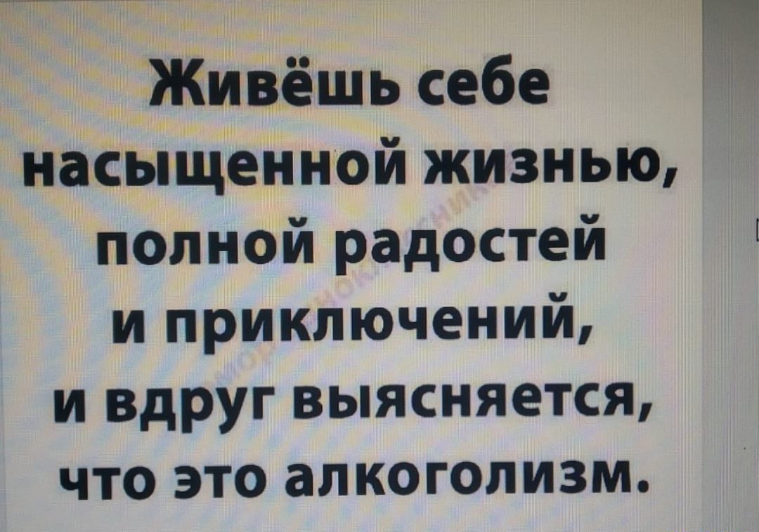 Т_ТЖ Живёшь себе насыщенной жизнью полной радостей и приключений и вдруг выясняется что это алкоголизм