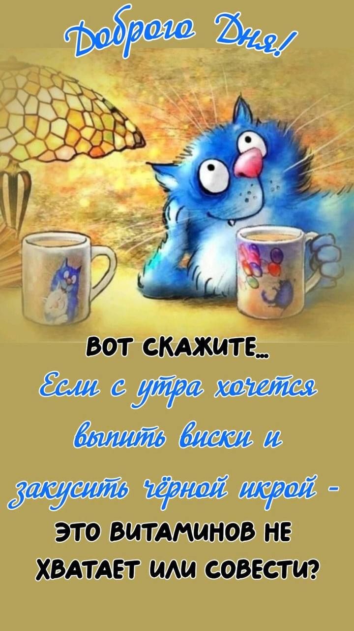 Доброего Дня! ВОТ СКАЖИТЕ... Если с утра хочется выпить виски и закусить чёрной икрой - ЭТО ВИТАМИНОВ НЕ ХВАТАЕТ ИЛИ СОВЕСТИ?