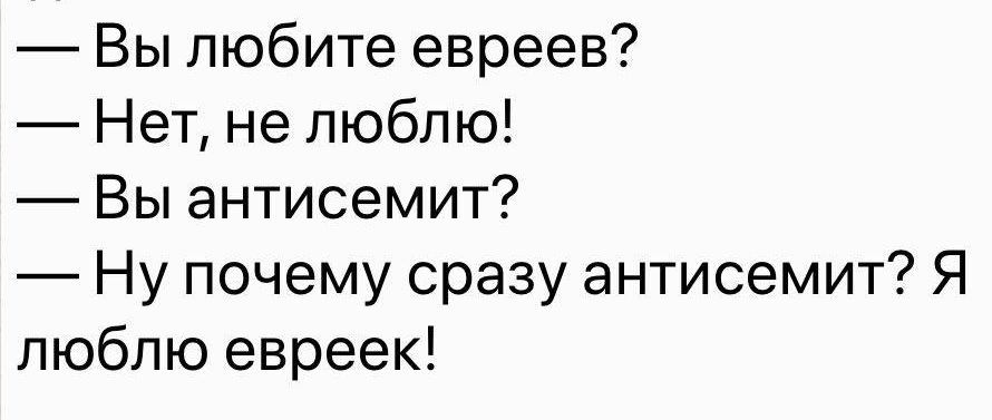 вы любите евреев?  Нет, не люблю!  Вы антисемит?  Ну почему сразу антисемит? Я люблю евреек!