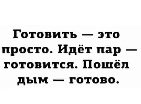 Готовить — это просто. Идёт пар — готовится. Пошёл дым — готово.