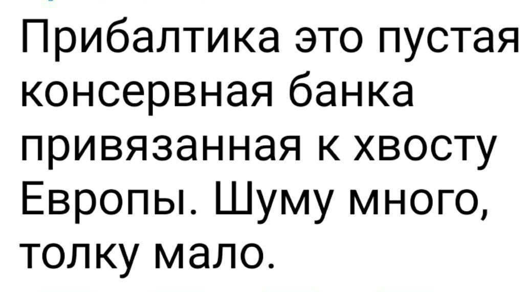 Прибалтика это пустая консервная банка привязанная к хвосту Европы. Шуму много, толку мало.