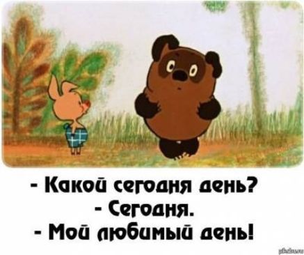 - Какой сегодня день? - Сегодня. - Мой любимый день!