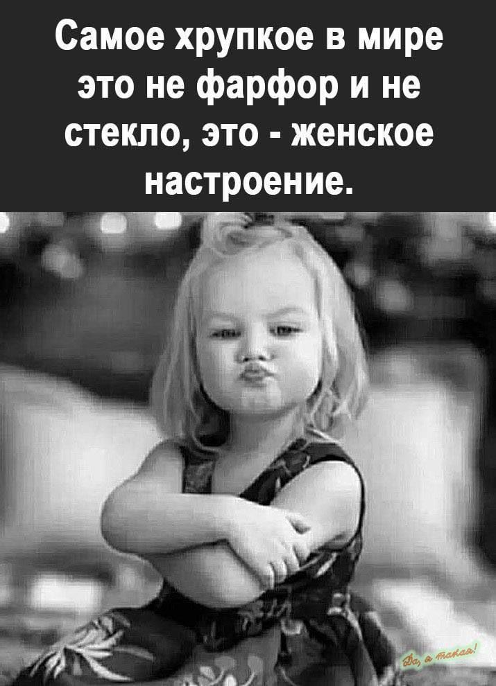 Самое хрупкое в мире это не фарфор и не стекло, это - женское настроение.
