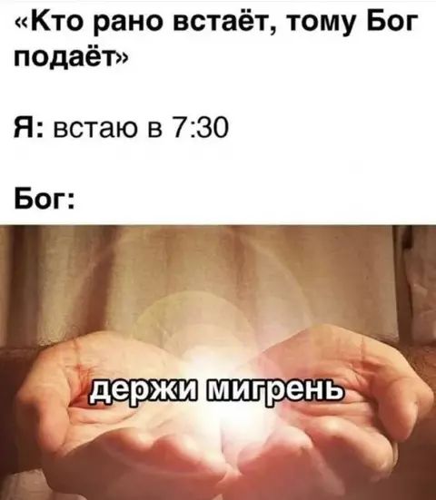 «Кто рано встаёт, тому Бог подаёт» Я: встаю в 7:30 Бог: держи мигрень