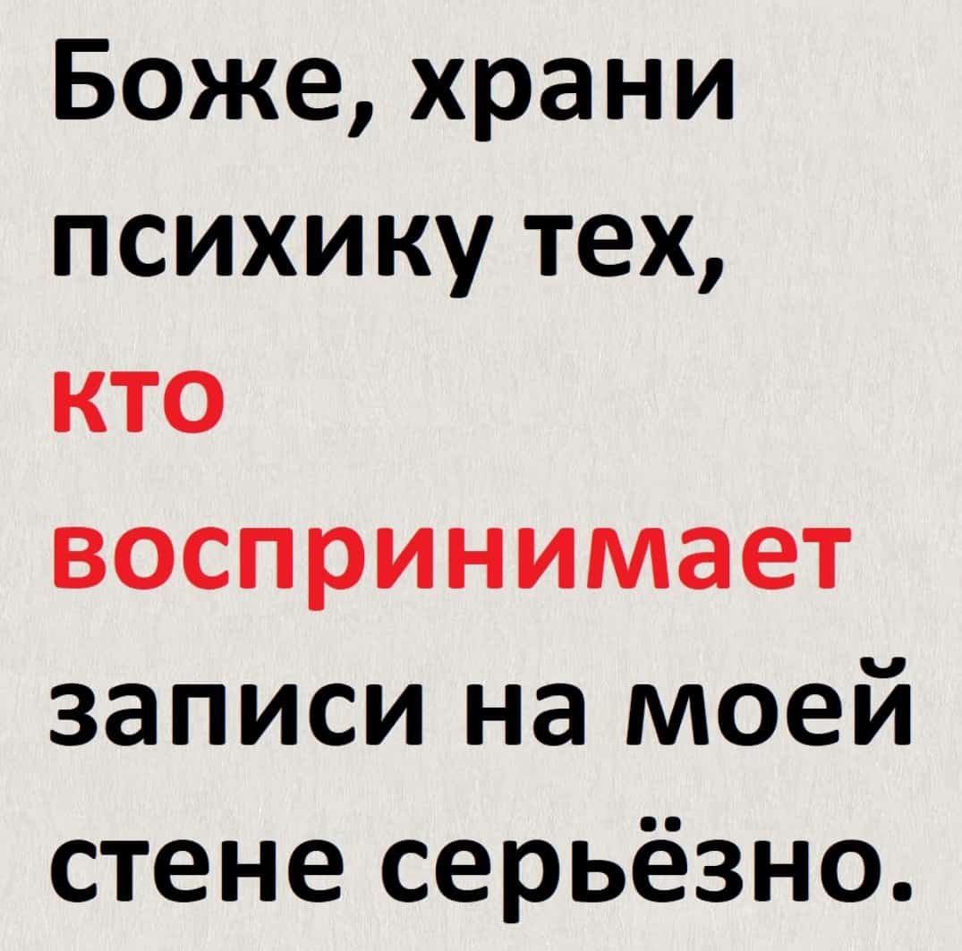 Боже, храни психику тех, кто воспринимает записи на моей стене серьёзно.