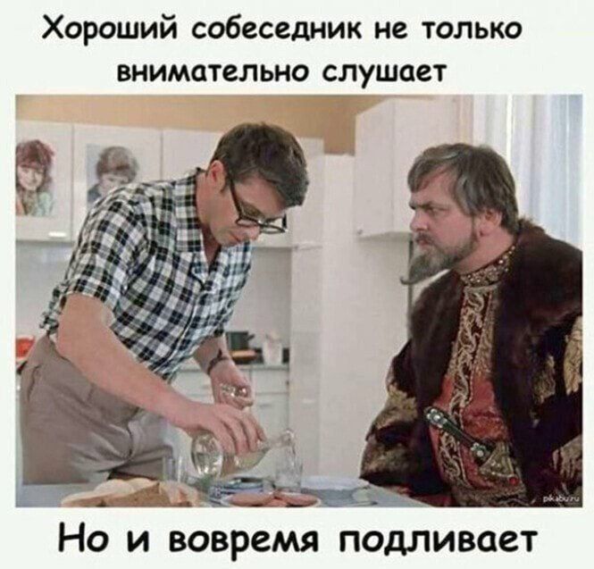 Хороший собеседник не только внимательно слушает
Но и вовремя подливает