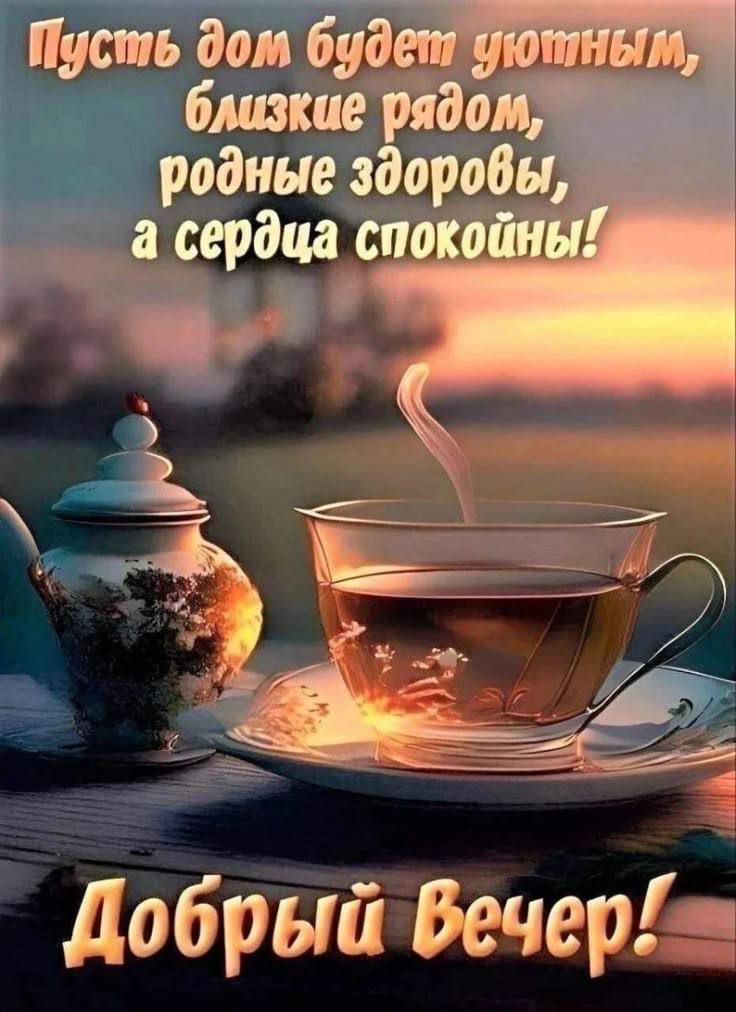 Пусть дом будет уютным, близкие рядом, родные здоровы, а сердца спокойны! Добрый вечер!