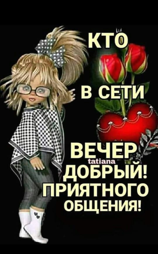 КТО В СЕТИ ВЕЧЕР ДОБРЫЙ! ПРИЯТНОГО ОБЩЕНИЯ!