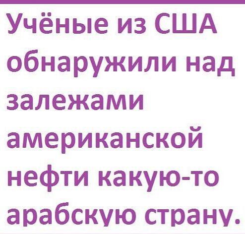 Учёные из США обнаружили над залежами американской нефти какую-то арабскую страну.
