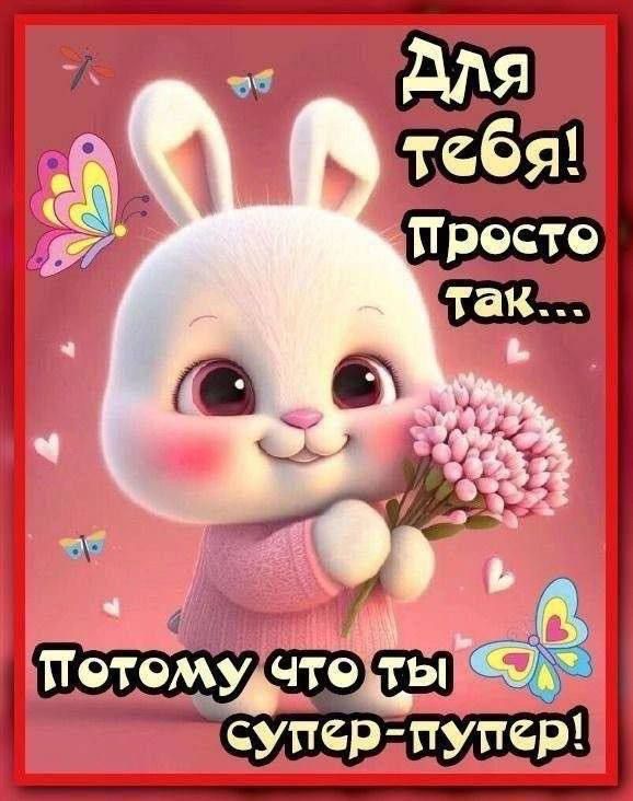 Для тебя! Просто так... Потому что ты супер-пупер!