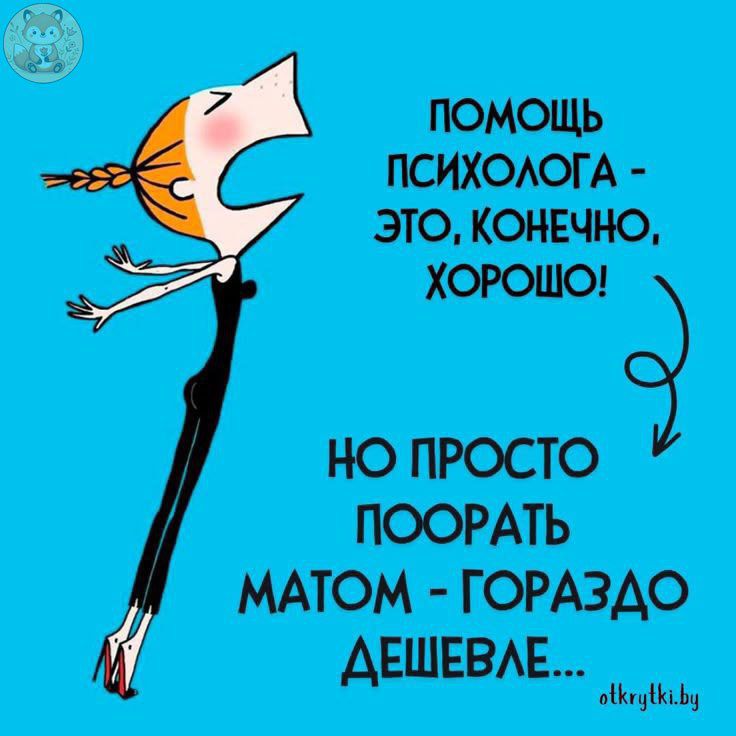 ПОМОЩЬ ПСИХОЛОГА - ЭТО, КОНЕЧНО, ХОРОШО! НО ПРОСТО ПООРАТЬ МАТОМ - ГОРАЗДО ДЕШЕВЛЕ...