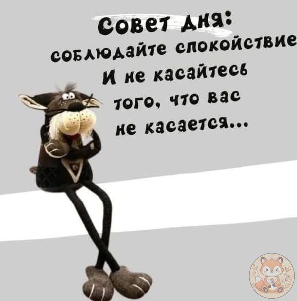 Совет дня: соблюдайте спокойствие И не касайтесь того, что вас не касается...