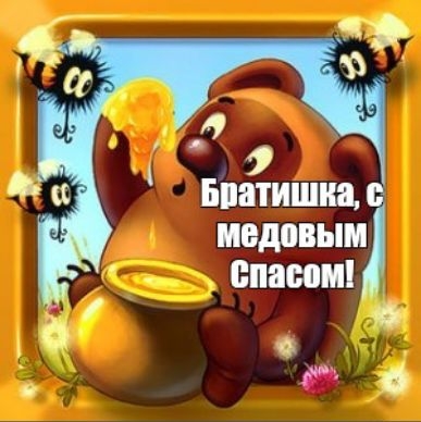 Братишка, с медовым Спасом!